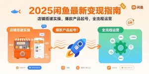 2025闲鱼最新变现指南：店铺搭建实操，爆款产品起号，全流程运营-轻创网