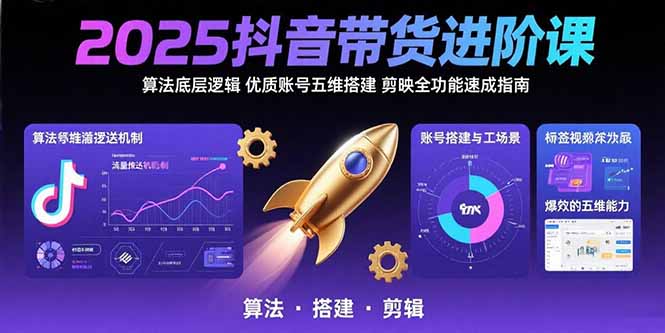 2025抖音带货进阶课：算法底层逻辑,优质账号五维搭建,剪映全功能速成指南-轻创网