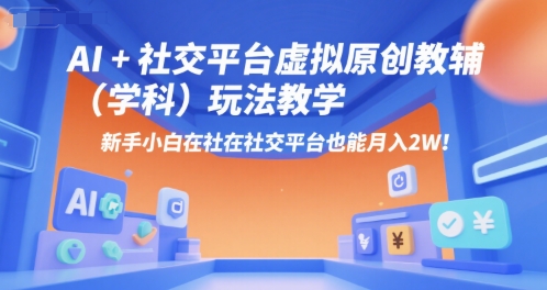 AI+小红书虚拟原创教辅(学科)玩法教学，新手小白在小红书也能月入2W(更新)-轻创网