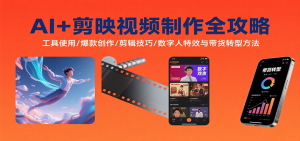 AI+剪映视频制作全攻略：工具使用/爆款创作/剪辑技巧/数字人特效与带货转型方法-轻创网