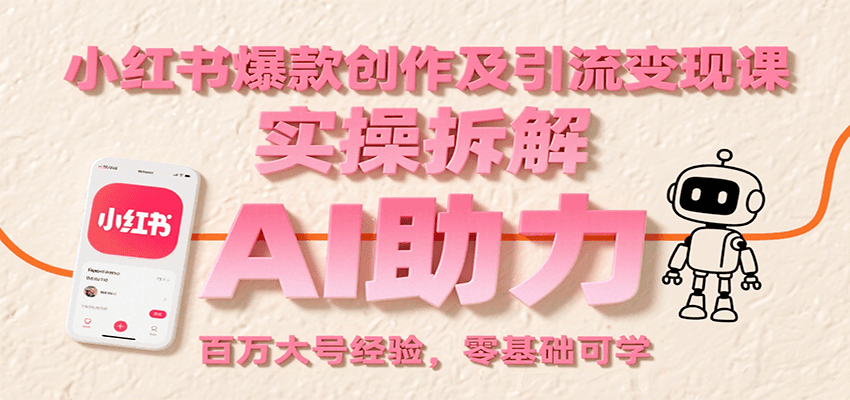 小红书爆款创作及引流变现课：实操拆解，AI助力，百万大号经验，零基础可学-轻创网