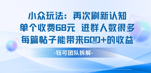 小众玩法再次刷新认知单个收费68米进群人数很多每篇帖子能带来6张的收益-轻创网