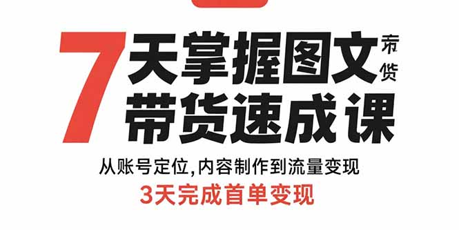 7天掌握图文带货速成课：从账号定位,内容制作到流量变现,3天完成首单变现-轻创网