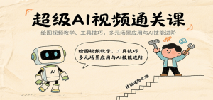 超级AI视频通关课：绘图视频教学、工具技巧，多元场景应用与AI技能进阶-轻创网