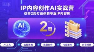 IP内容创作AI实战营，仅需2周打造你的专业IP内容库-轻创网