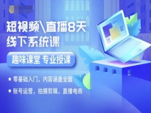 短视频直播8天线下系统课，零基础入门，内容涵盖全面，账号运营，拍摄剪辑，直播电商-轻创网
