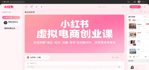 小红书虚拟电商创业课，系统拆解选品-内容-流量-变现，实现零成本变现-轻创网