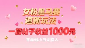 女粉黑马赛道新玩法，一篇帖子收益1k，零基础小白无脑入非常适合-轻创网