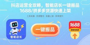 抖店运营全攻略，智能店长一键搬品，1688/拼多多货源快速上架-轻创网