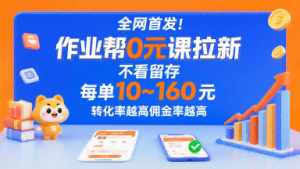 全网首发!作业帮0元课拉新,不存在留存,每单最低10米,转化率越高佣金率越高-轻创网
