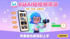 B站AI短视频带货,新手一天5张,全新玩法【保姆级教程】-轻创网