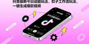 抖音最新今日话题玩法，扣子工作流玩法，一键生成爆款视频-轻创网