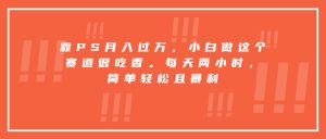 靠PS月入过万，小白做这个赛道很吃香。每天两小时，简单轻松且暴利-轻创网