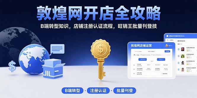 敦煌网开店全攻略：B端转型知识，店铺注册认证流程，旺销王批量刊登技-轻创网
