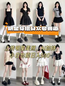 公众号明星穿搭赛道，上传明星美照，AI加持，小白也能日入5张-轻创网