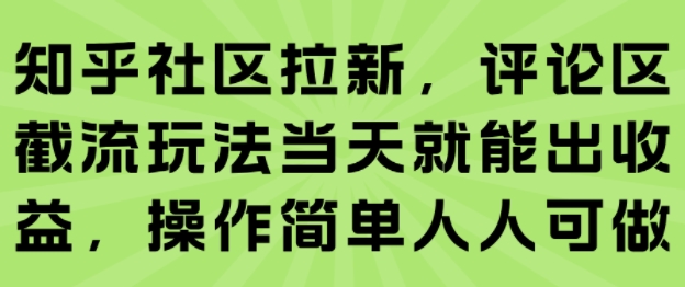 知乎社区拉新，评论区截流玩法当天就能出收益，操作简单人人可做-轻创网
