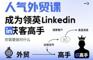 人气外贸课-成为领英Linkedin获客高手，你需要做对什么-轻创网