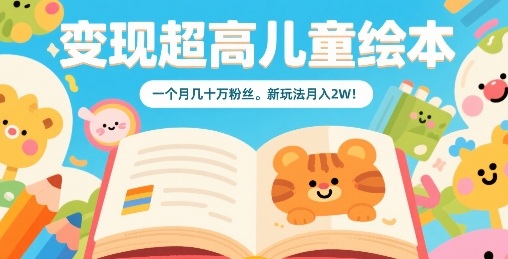 变现超高儿童绘本，一个月几十万粉丝，新玩法月入2W-轻创网