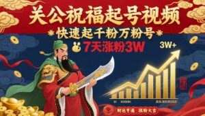关公祝福起号视频，快速起千粉万粉号，7天涨粉3W-轻创网