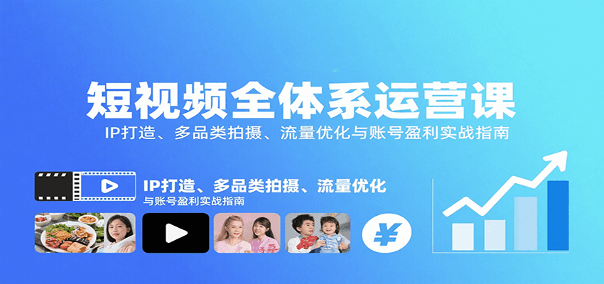 短视频全体系运营课：IP打造、多品类拍摄、流量优化与账号盈利实战指南-轻创网