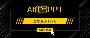 AI代写之高效制作PPT，永不失业副业兼职，全职月入1-5万【SOP手册】-轻创网