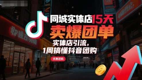 同城实体店15天卖爆团单，实体店引流，1周搞懂抖音团购-轻创网