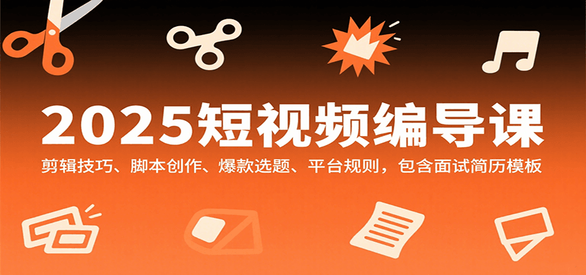 图片[1]-2025短视频编导课，剪辑技巧、脚本创作、爆款选题、平台规则，包含面试简历模板-轻创网