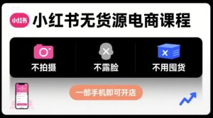 小红书无货源电商课程，不拍摄不露脸不用囤货，一部手机即可开店-轻创网