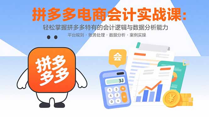 拼多多电商会计实战课：轻松掌握拼多多特有的会计逻辑与数据分析能力-轻创网