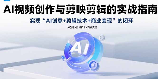 AI视频创作与剪映剪辑的实战指南，实现AI创意+剪辑技术+商业变现的闭环-轻创网