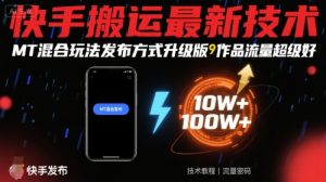 快手搬运最新技术，MT混合玩法发布方式升级版，作品流量超级好-轻创网