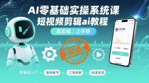 AI零基础实操系统课，短视频剪辑ai教程，真实操，上手快-轻创网