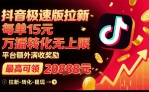 抖音极速版拉新,平台扶持力度大,每单15米,万播转化无上限,平台额外满收奖励-轻创网