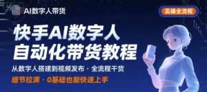 快手AI数字人自动化视频带货实操全流程，干货满满，细节拉满-轻创网