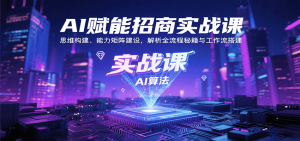 AI赋能招商实战课:思维构建、能力矩阵建设,解析全流程秘籍与工作流搭建-轻创网