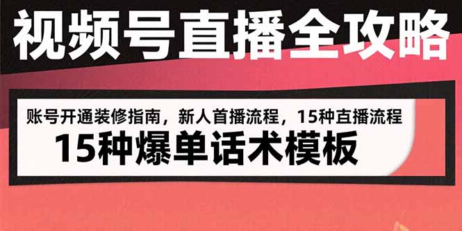 视频号直播全攻略：账号开通装修指南，新人首播流程，15种爆单话术模板-轻创网
