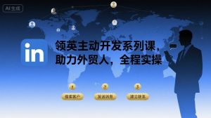 领英主动开发系列课,助力外贸人,全程实操-轻创网