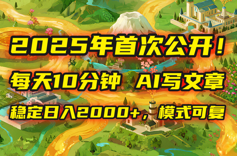 2025年8月首次公开，每天10分钟，用AI写文章，稳定日入2000+，模式可复…-轻创网