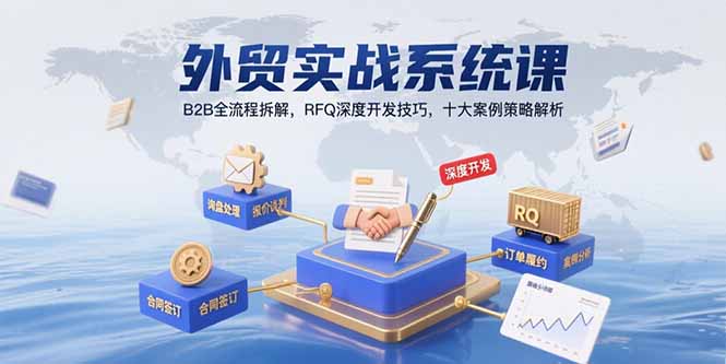 外贸实战系统课：B2B全流程拆解，RFQ深度开发技巧，十大案例策略解析-轻创网
