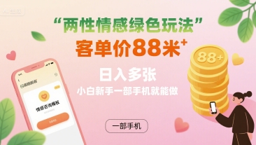两性情感绿色玩法，客单价88米 日入多张，小白新手一部手机就能做-轻创网