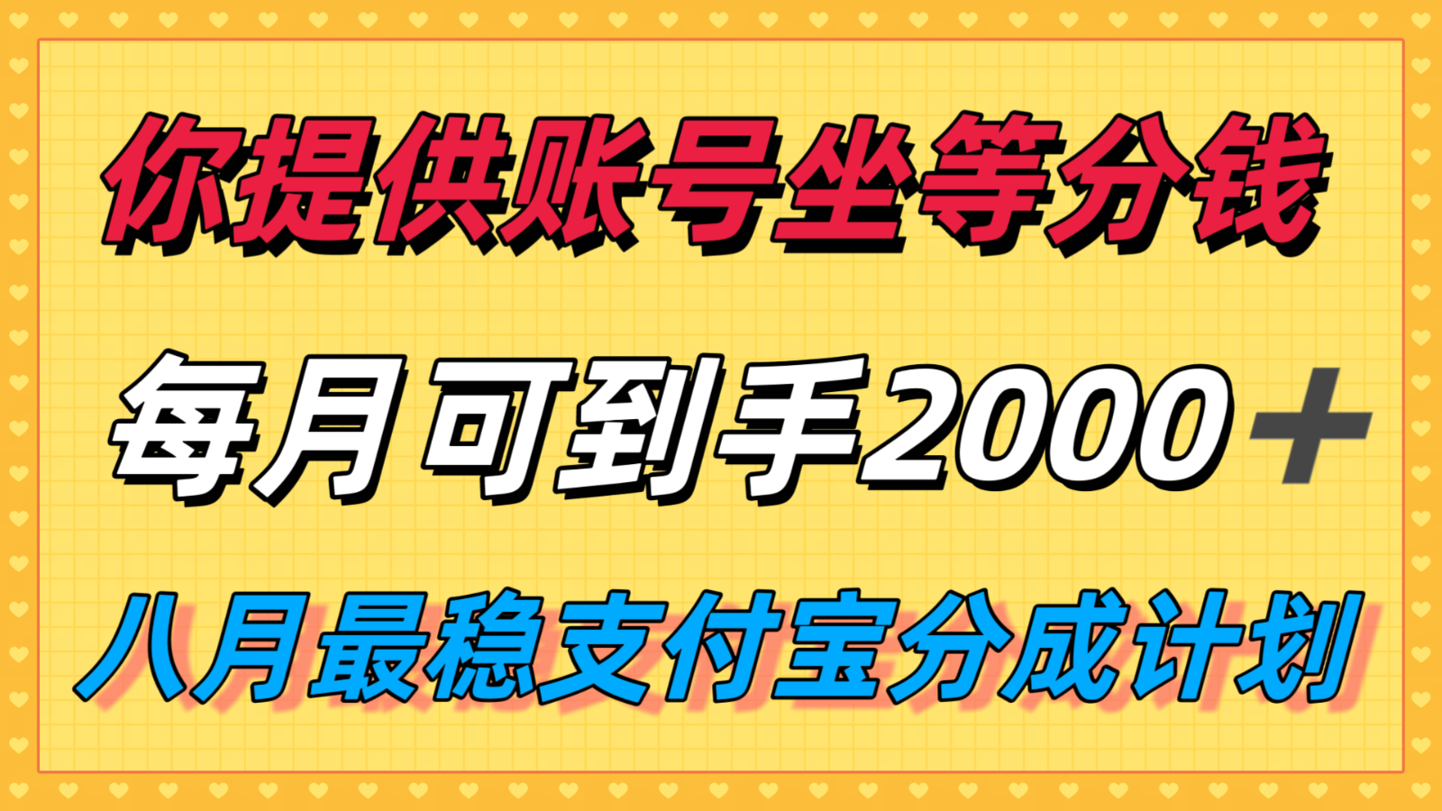 你提供账号我们发视频，每月到手2k＋，八月最稳支付宝分成计划玩法来袭！-轻创网