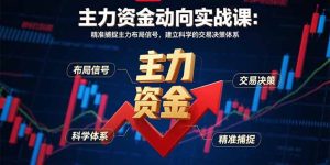 主力资金动向实战课-8月：精准捕捉主力布局信号，建立科学的交易决策体系-轻创网