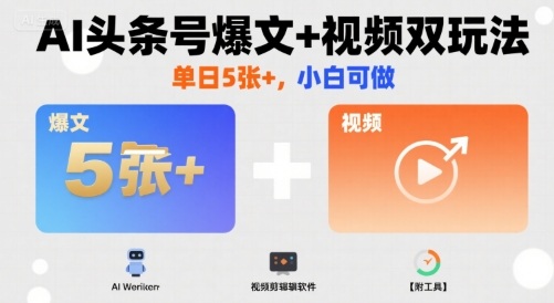 AI头条号爆文+视频双玩法，单日5张+，小白可做【附工具】-轻创网