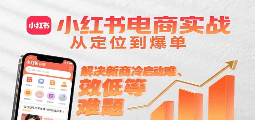 小红书电商实战，从定位到爆单解决新商冷启动难、变现效率低等难题-轻创网