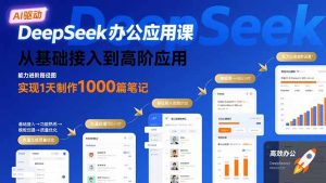 DeepSeek办公应用课：从基础接入到高阶应用，实现1天制作1000篇笔记-轻创网