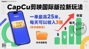 一单最高25米，亲测CapCu剪映国际版拉新玩法，每天可以收入3张(附详细教程)-轻创网