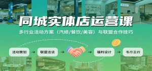 同城实体店运营课:多行业活动方案(汽修/餐饮/美容)与联盟合作技巧-轻创网