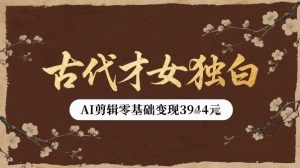 古代才女独白视频新玩法单条视频变现多张，AI剪辑零基础即可上手-轻创网