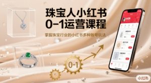 珠宝人小红书0-1运营课程,掌握珠宝行业的小红书多种账号玩法-轻创网