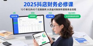 2025抖店财务必修课：13个单元共45个实操案例 从资金对账到年度报表全流程-轻创网